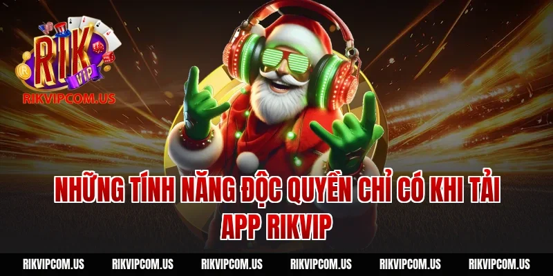 Những tính năng độc quyền chỉ có khi tải app rikvip