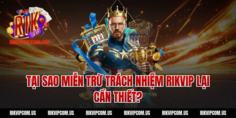 Tại sao miễn trừ trách nhiệm rikvip lại cần thiết?