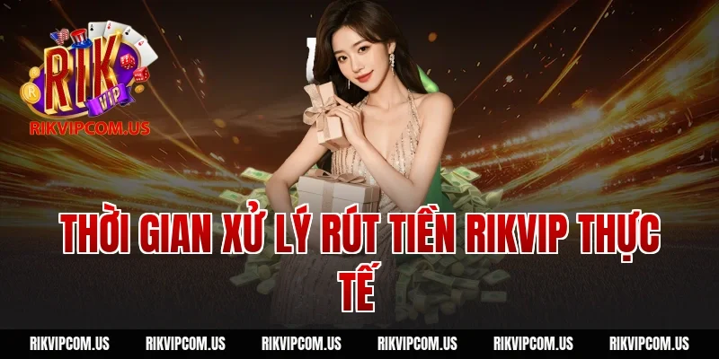 Thời gian xử lý rút tiền rikvip thực tế