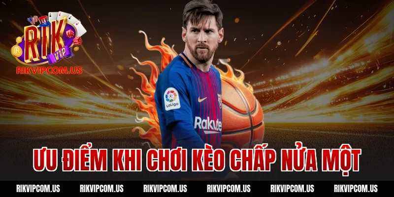 Ưu điểm khi chơi kèo chấp nửa một